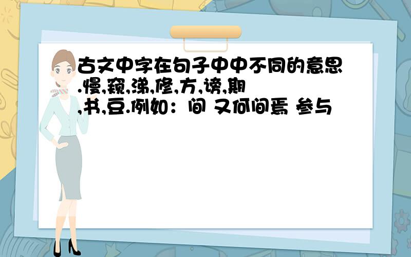 古文中字在句子中中不同的意思.慢,窥,涕,修,方,谤,期,书,豆.例如：间 又何间焉 参与