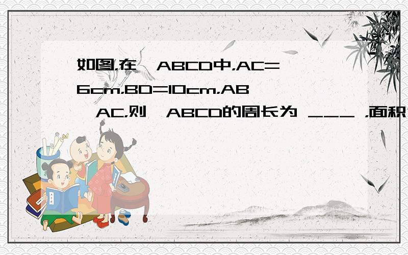 如图，在▱ABCD中，AC=6cm，BD=10cm，AB⊥AC，则▱ABCD的周长为 ___ ，面积为 ___ ．