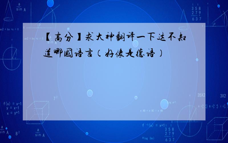 【高分】求大神翻译一下这不知道哪国语言（好像是德语）