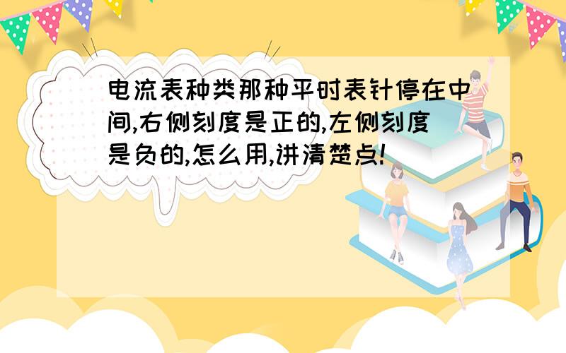 电流表种类那种平时表针停在中间,右侧刻度是正的,左侧刻度是负的,怎么用,讲清楚点!