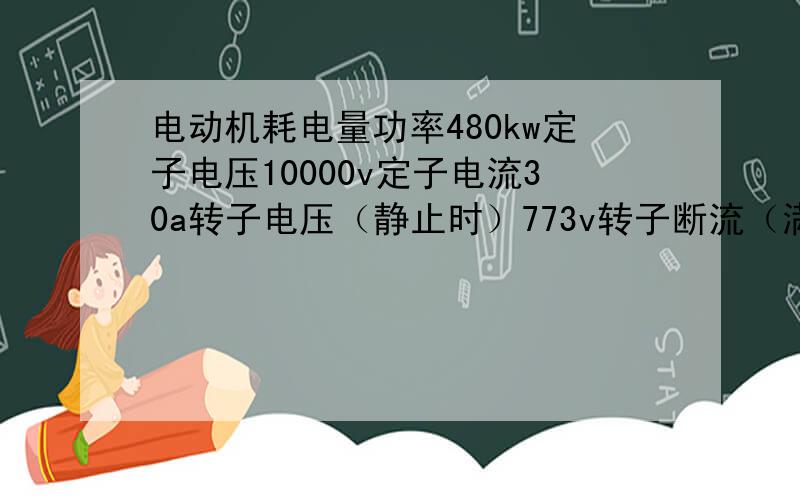 电动机耗电量功率480kw定子电压10000v定子电流30a转子电压（静止时）773v转子断流（满载时）375a的三相异