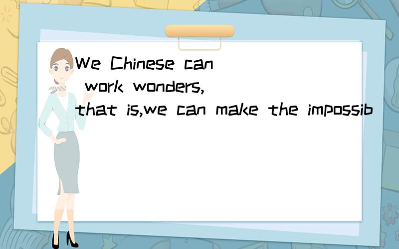 We Chinese can work wonders,that is,we can make the impossib