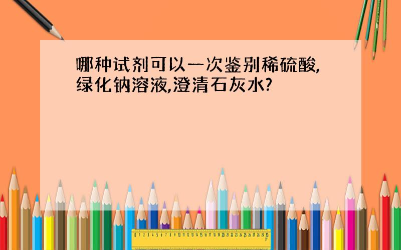 哪种试剂可以一次鉴别稀硫酸,绿化钠溶液,澄清石灰水?