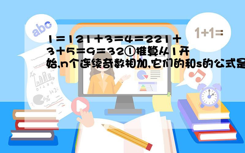 1＝121＋3＝4＝221＋3＋5＝9＝32①推算从1开始,n个连续奇数相加,它们的和s的公式是什么?②计算1＋3＋5＋