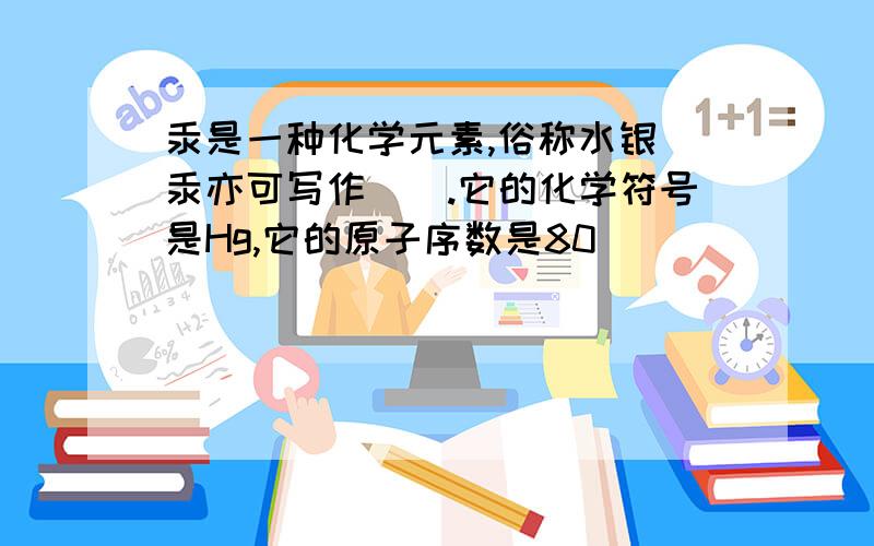 汞是一种化学元素,俗称水银(汞亦可写作銾).它的化学符号是Hg,它的原子序数是80