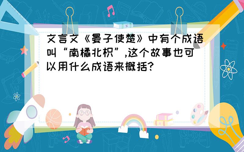 文言文《晏子使楚》中有个成语叫“南橘北枳”,这个故事也可以用什么成语来概括?