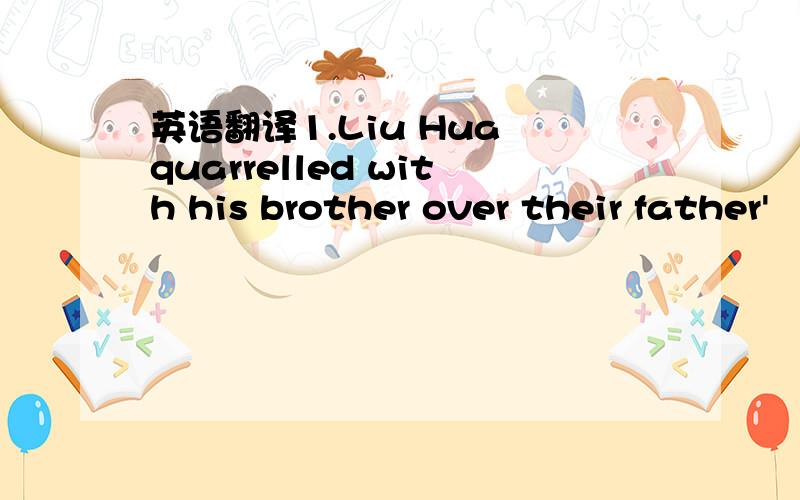 英语翻译1.Liu Hua quarrelled with his brother over their father'