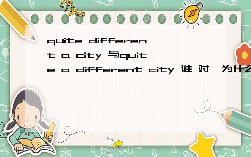 quite different a city 与quite a different city 谁 对,为什么