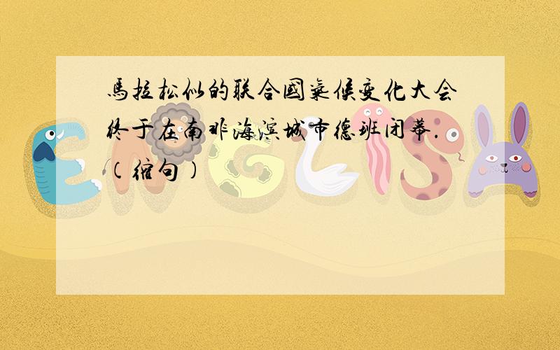 马拉松似的联合国气候变化大会终于在南非海滨城市德班闭幕.（缩句）