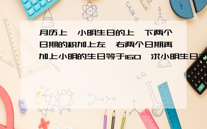 月历上,小明生日的上、下两个日期的积加上左、右两个日期再加上小明的生日等于160,求小明生日?