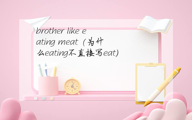 brother like eating meat (为什么eating不直接写eat)