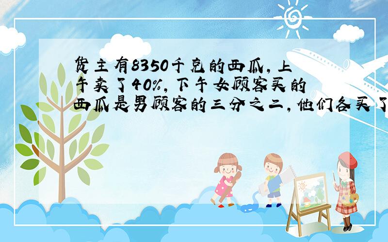 货主有8350千克的西瓜,上午卖了40％,下午女顾客买的西瓜是男顾客的三分之二,他们各买了多少