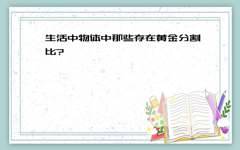 生活中物体中那些存在黄金分割比?