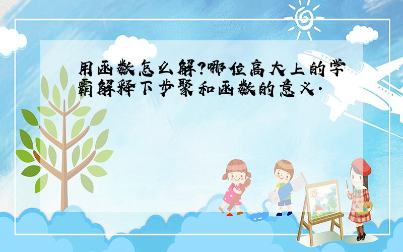 用函数怎么解?哪位高大上的学霸解释下步聚和函数的意义.