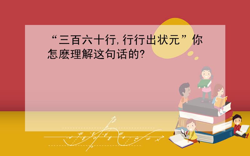 “三百六十行,行行出状元”你怎麽理解这句话的?