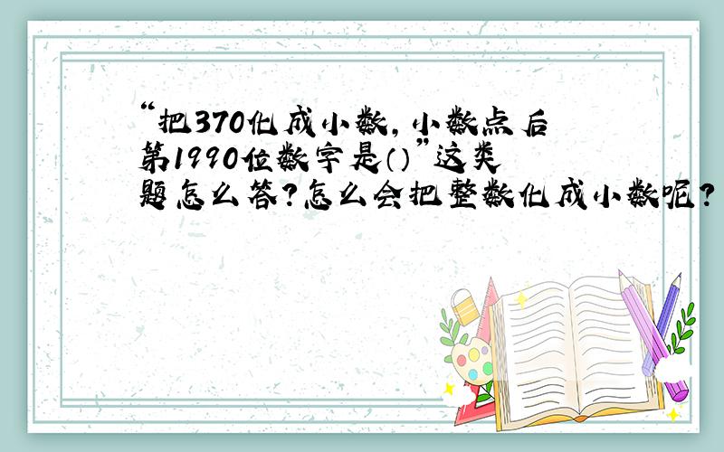 “把370化成小数,小数点后第1990位数字是（）”这类题怎么答?怎么会把整数化成小数呢?