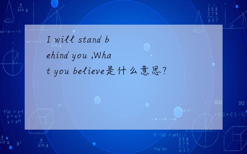 I will stand behind you ,What you believe是什么意思?