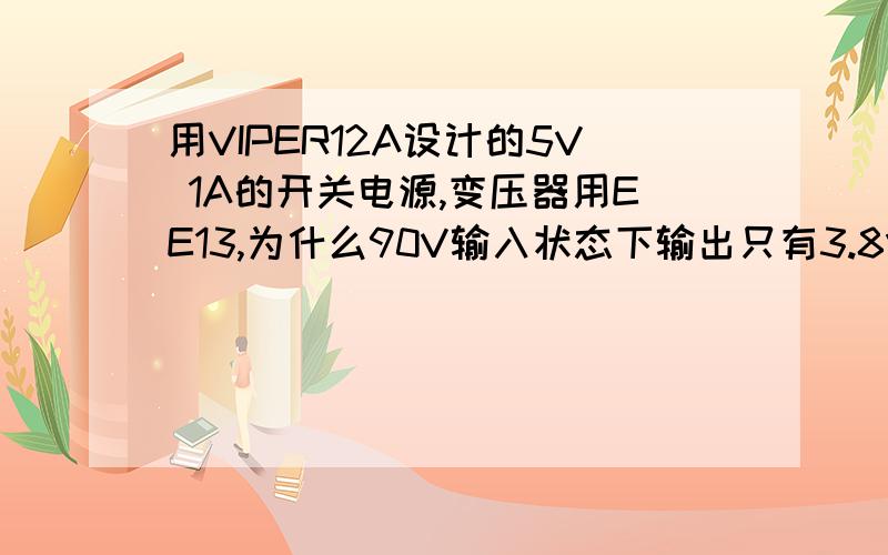 用VIPER12A设计的5V 1A的开关电源,变压器用EE13,为什么90V输入状态下输出只有3.8V,匝数为144,1