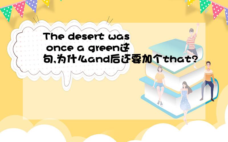 The desert was once a green这句,为什么and后还要加个that?