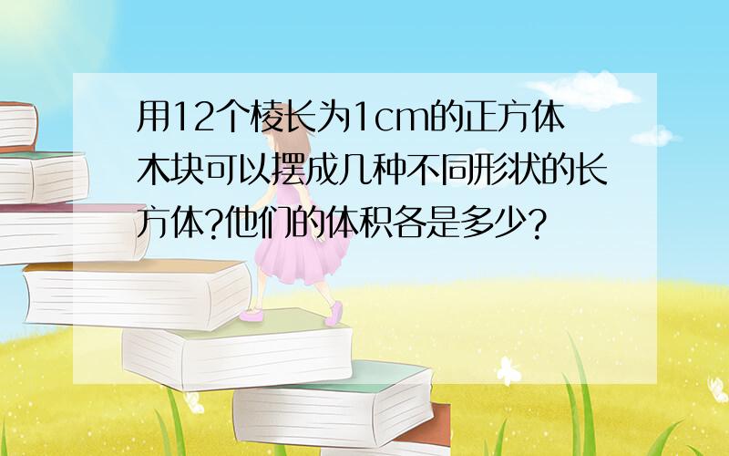 用12个棱长为1cm的正方体木块可以摆成几种不同形状的长方体?他们的体积各是多少?