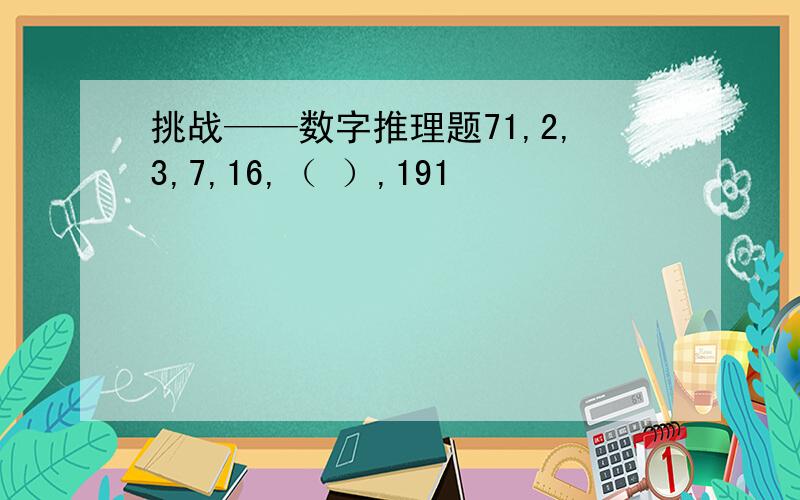 挑战——数字推理题71,2,3,7,16,（ ）,191