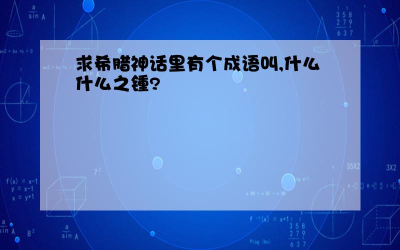 求希腊神话里有个成语叫,什么什么之锺?