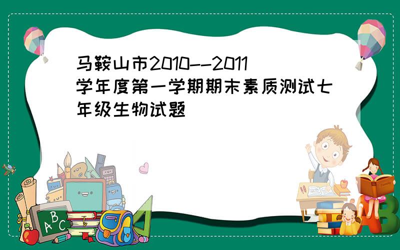 马鞍山市2010--2011学年度第一学期期末素质测试七年级生物试题