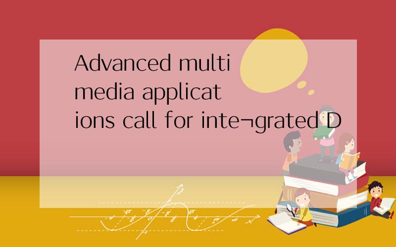 Advanced multimedia applications call for inte¬grated D