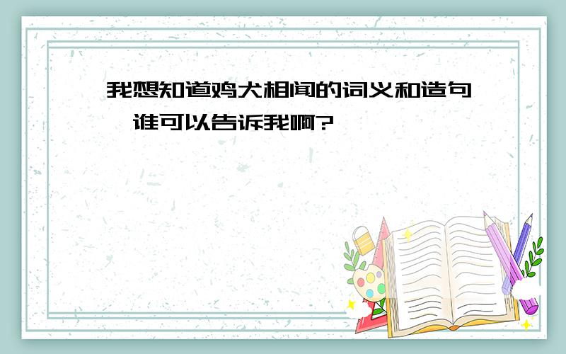 我想知道鸡犬相闻的词义和造句,谁可以告诉我啊?