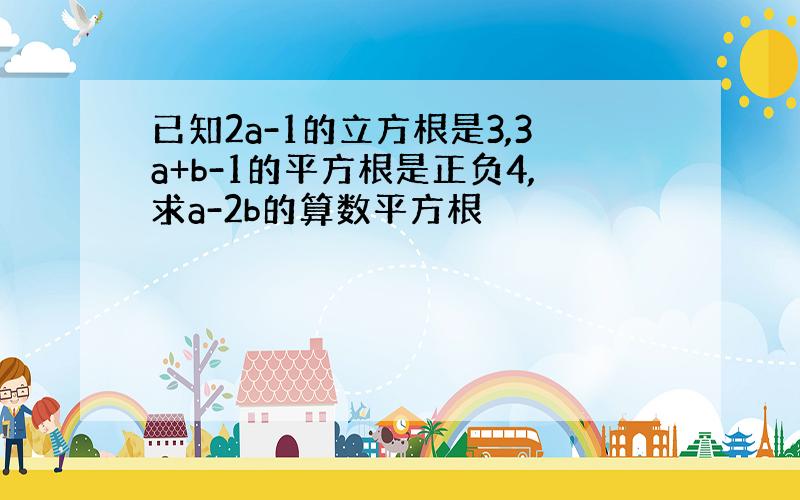 已知2a-1的立方根是3,3a+b-1的平方根是正负4,求a-2b的算数平方根