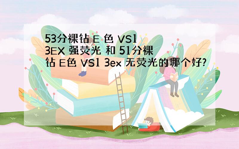 53分裸钻 E 色 VS1 3EX 强荧光 和 51分裸钻 E色 VS1 3ex 无荧光的哪个好?