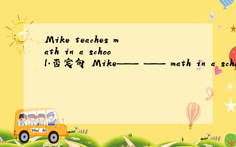 Mike teaches math in a school.否定句 Mike—— —— math in a school