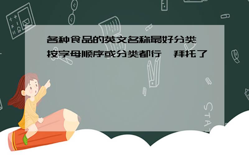 各种食品的英文名称最好分类＜按字母顺序或分类都行＞拜托了