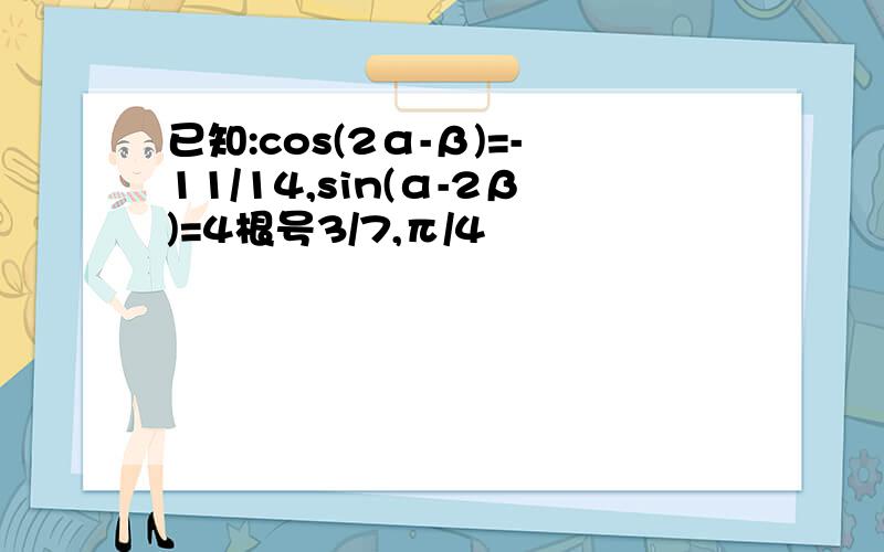 已知:cos(2α-β)=-11/14,sin(α-2β)=4根号3/7,π/4