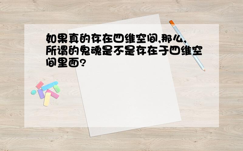 如果真的存在四维空间,那么,所谓的鬼魂是不是存在于四维空间里面?