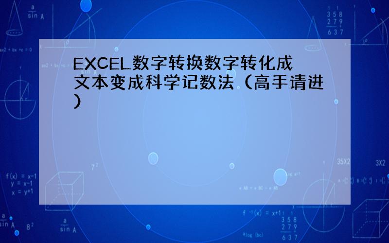 EXCEL数字转换数字转化成文本变成科学记数法（高手请进）