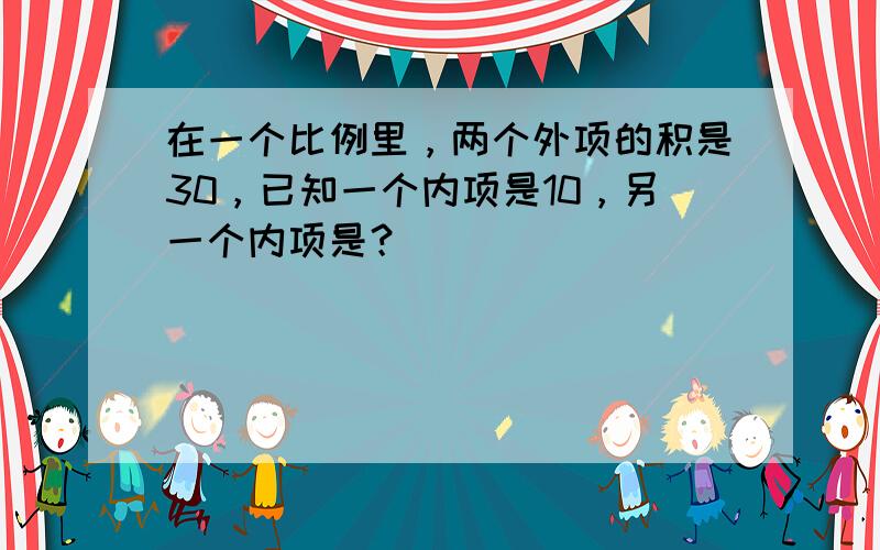 在一个比例里，两个外项的积是30，已知一个内项是10，另一个内项是？