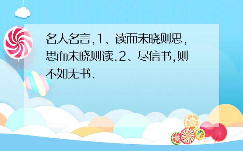 名人名言,1、读而未晓则思,思而未晓则读.2、尽信书,则不如无书.