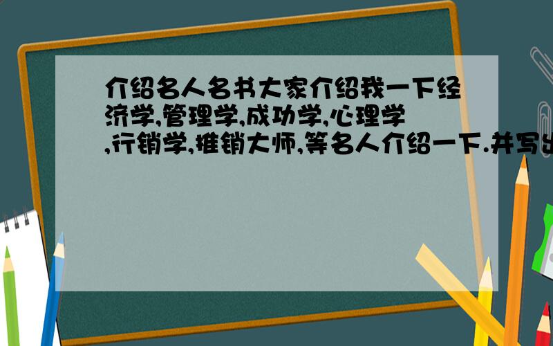 介绍名人名书大家介绍我一下经济学,管理学,成功学,心理学,行销学,推销大师,等名人介绍一下.并写出他的代表作,等有那一些