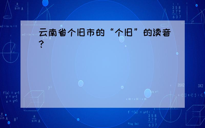 云南省个旧市的“个旧”的读音?