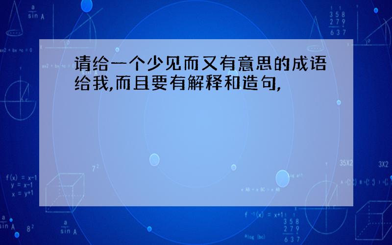 请给一个少见而又有意思的成语给我,而且要有解释和造句,