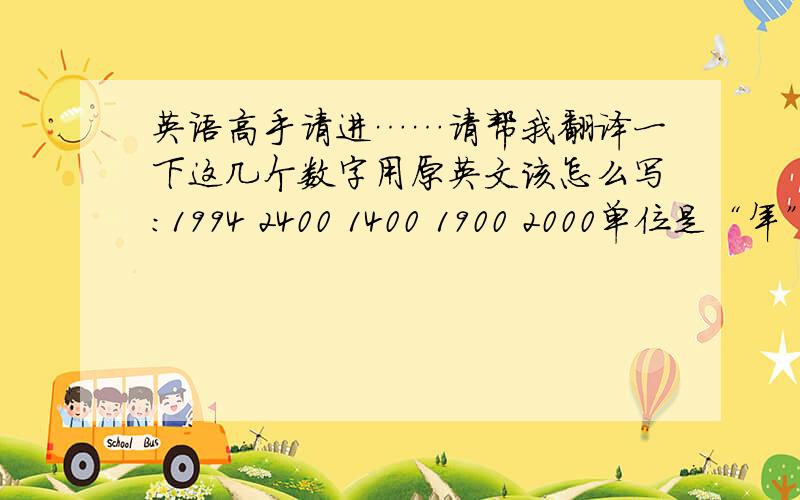 英语高手请进……请帮我翻译一下这几个数字用原英文该怎么写：1994 2400 1400 1900 2000单位是“年”