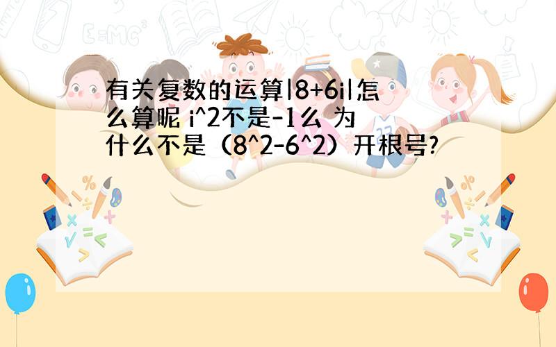 有关复数的运算|8+6i|怎么算呢 i^2不是-1么 为什么不是（8^2-6^2）开根号?