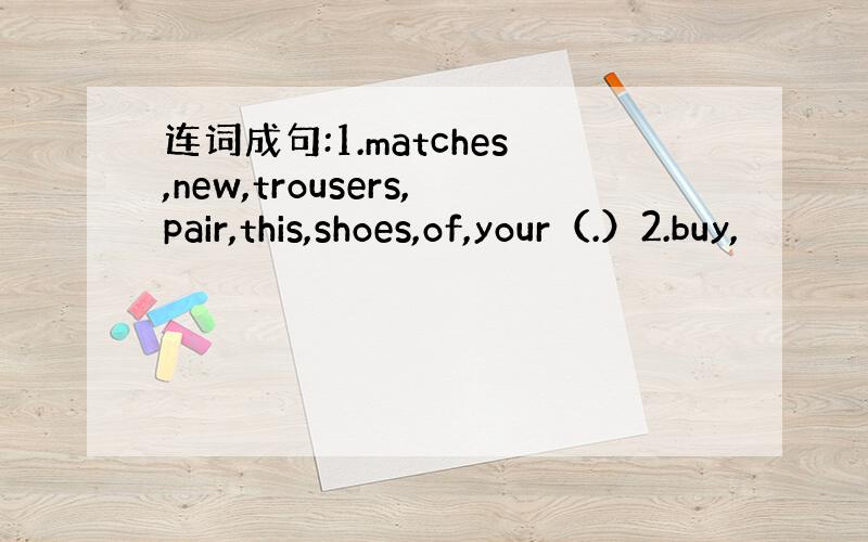 连词成句:1.matches,new,trousers,pair,this,shoes,of,your（.）2.buy,