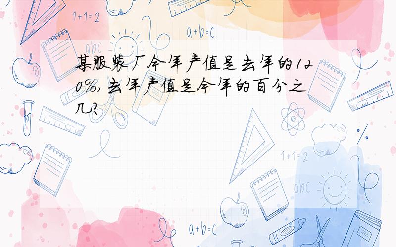 某服装厂今年产值是去年的120%,去年产值是今年的百分之几?