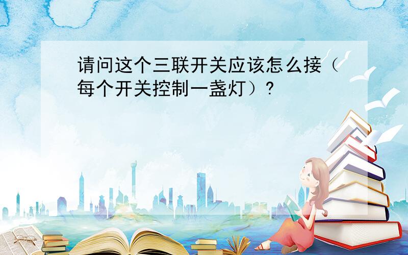 请问这个三联开关应该怎么接（每个开关控制一盏灯）?