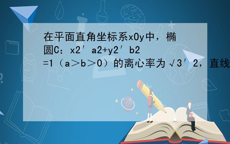 在平面直角坐标系xOy中，椭圆C：x2′a2+y2′b2=1（a＞b＞0）的离心率为√3′2，直线y=x被椭圆C截得的线