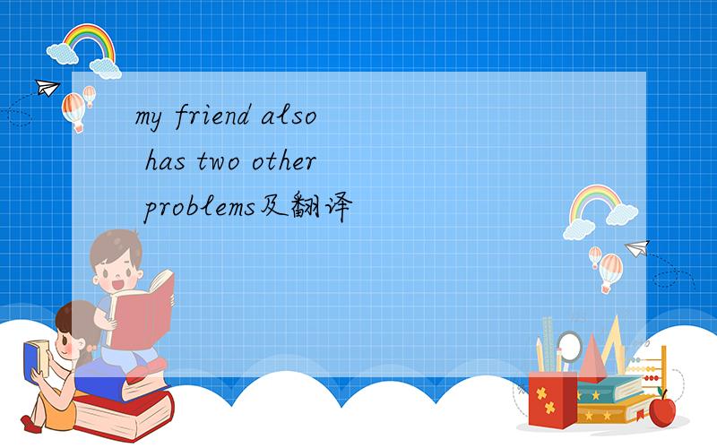 my friend also has two other problems及翻译