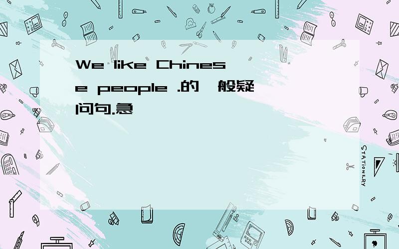 We like Chinese people .的一般疑问句.急