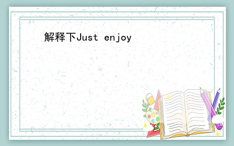 解释下Just enjoy